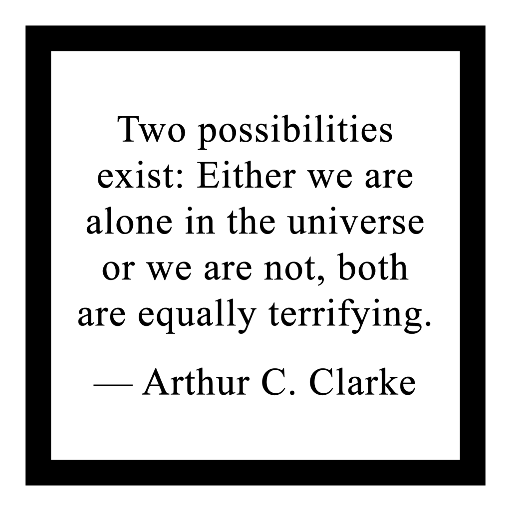 Two possibilities exist: Either we are alone in the universe or we are not, both are equally terrifying.
― Arthur C. Clarke