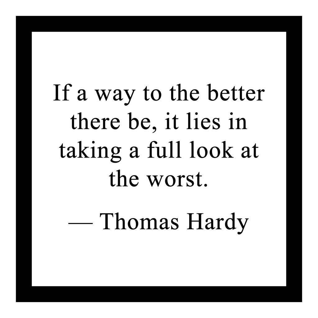 If a way to the better there be, it lies in taking a full look at the worst.

― Thomas Hardy